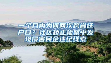 一个月内为何两次跨省迁户口？社区矫正检察中发现侵害民企违纪线索