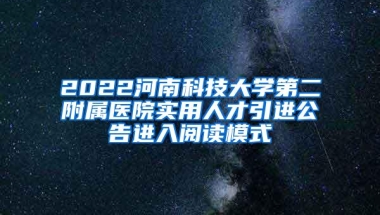 2022河南科技大学第二附属医院实用人才引进公告进入阅读模式