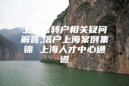 上海居转户相关疑问解答,落户上海案例集锦 上海人才中心通道