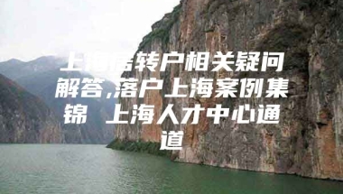 上海居转户相关疑问解答,落户上海案例集锦 上海人才中心通道