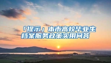 「提示」本市高校毕业生档案服务政策实用问答