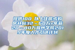 提供100㎡以上住房或购房补贴32～60万+年薪20～80万滁州学院2019年度人才引进计划