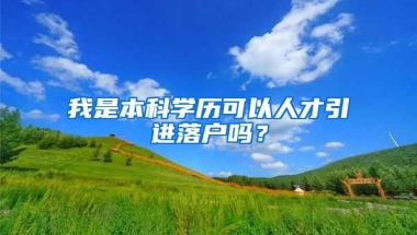 我是本科学历可以人才引进落户吗？