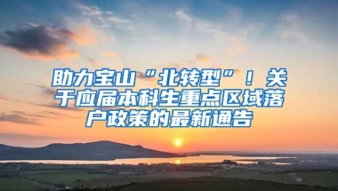 助力宝山“北转型”！关于应届本科生重点区域落户政策的最新通告