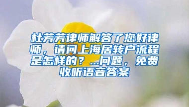 杜芳芳律师解答了您好律师，请问上海居转户流程是怎样的？...问题，免费收听语音答案