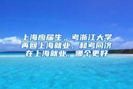 上海应届生，考浙江大学再回上海就业，和考同济在上海就业，哪个更好