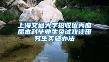 上海交通大学招收优秀应届本科毕业生免试攻读研究生实施办法