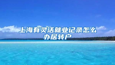 上海有灵活就业记录怎么办居转户