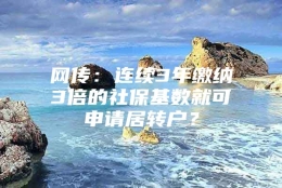 网传：连续3年缴纳3倍的社保基数就可申请居转户？