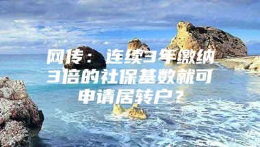 网传：连续3年缴纳3倍的社保基数就可申请居转户？