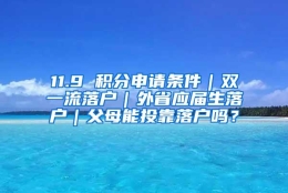 11.9 积分申请条件｜双一流落户｜外省应届生落户｜父母能投靠落户吗？