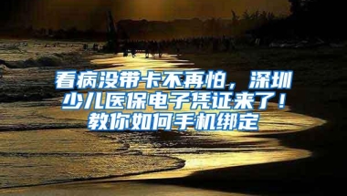 看病没带卡不再怕，深圳少儿医保电子凭证来了！教你如何手机绑定