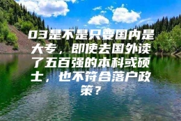 03是不是只要国内是大专，即使去国外读了五百强的本科或硕士，也不符合落户政策？