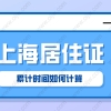 「2022年上海居转户」上海居住证累计时间怎么计算？