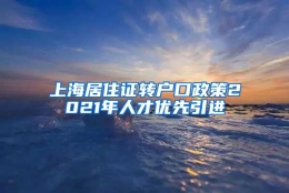 上海居住证转户口政策2021年人才优先引进