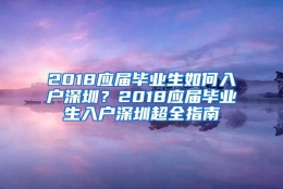 2018应届毕业生如何入户深圳？2018应届毕业生入户深圳超全指南