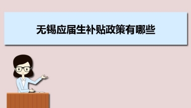 无锡应届生补贴政策有哪些,企业应届生返税补贴标准