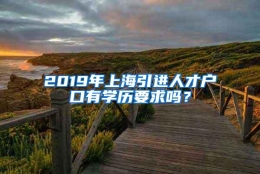 2019年上海引进人才户口有学历要求吗？