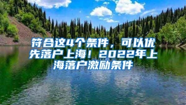 符合这4个条件，可以优先落户上海！2022年上海落户激励条件