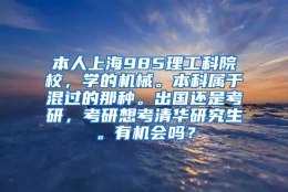 本人上海985理工科院校，学的机械。本科属于混过的那种。出国还是考研，考研想考清华研究生。有机会吗？