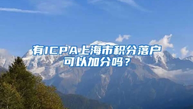 有ICPA上海市积分落户可以加分吗？