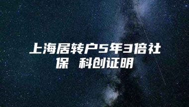 上海居转户5年3倍社保 科创证明