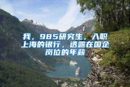 我，985研究生，入职上海的银行，透露在国企岗位的年薪