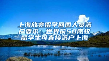 上海放宽留学回国人员落户要求：世界前50院校留学生可直接落户上海