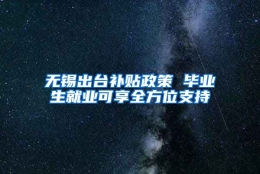 无锡出台补贴政策 毕业生就业可享全方位支持