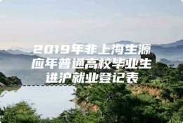 2019年非上海生源应年普通高校毕业生进沪就业登记表