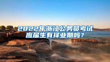 2022年浙江公务员考试应届生有择业期吗？