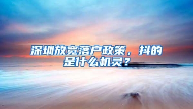 深圳放宽落户政策，抖的是什么机灵？