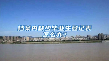 档案内缺少毕业生登记表怎么办？