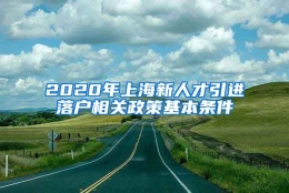 2020年上海新人才引进落户相关政策基本条件