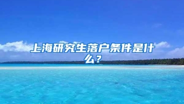 上海研究生落户条件是什么？