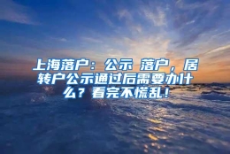 上海落户：公示≠落户，居转户公示通过后需要办什么？看完不慌乱！