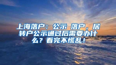 上海落户：公示≠落户，居转户公示通过后需要办什么？看完不慌乱！