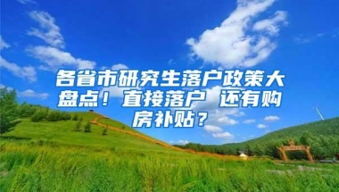 各省市研究生落户政策大盘点！直接落户 还有购房补贴？