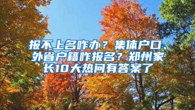 报不上名咋办？集体户口、外省户籍咋报名？郑州家长10大热问有答案了