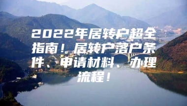 2022年居转户超全指南！居转户落户条件、申请材料、办理流程！