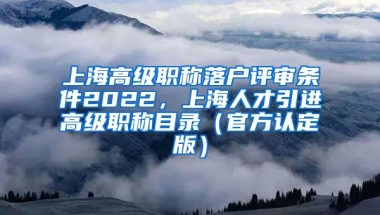 上海高级职称落户评审条件2022，上海人才引进高级职称目录（官方认定版）