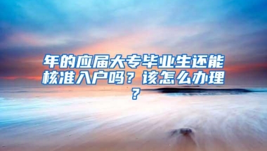 年的应届大专毕业生还能核准入户吗？该怎么办理？