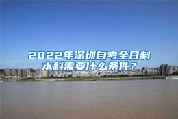 2022年深圳自考全日制本科需要什么条件？