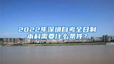 2022年深圳自考全日制本科需要什么条件？