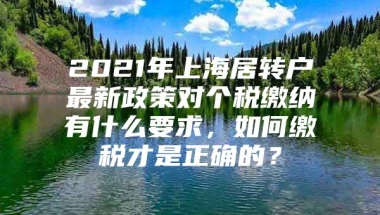 2021年上海居转户最新政策对个税缴纳有什么要求，如何缴税才是正确的？