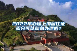 2022年办理上海居住证积分可以加急办理吗？