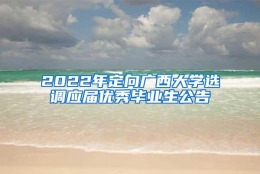 2022年定向广西大学选调应届优秀毕业生公告