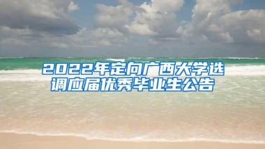 2022年定向广西大学选调应届优秀毕业生公告