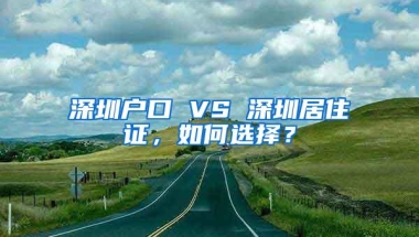 深圳户口 VS 深圳居住证，如何选择？