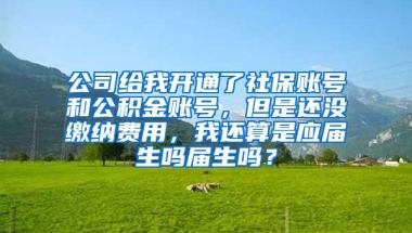 公司给我开通了社保账号和公积金账号，但是还没缴纳费用，我还算是应届生吗届生吗？